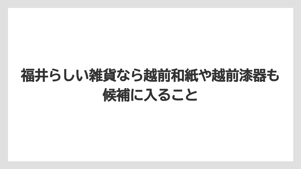 【リゾート】【宿泊】【旅】福井らしい雑貨なら越前和紙や越前漆器も候補に入ること
