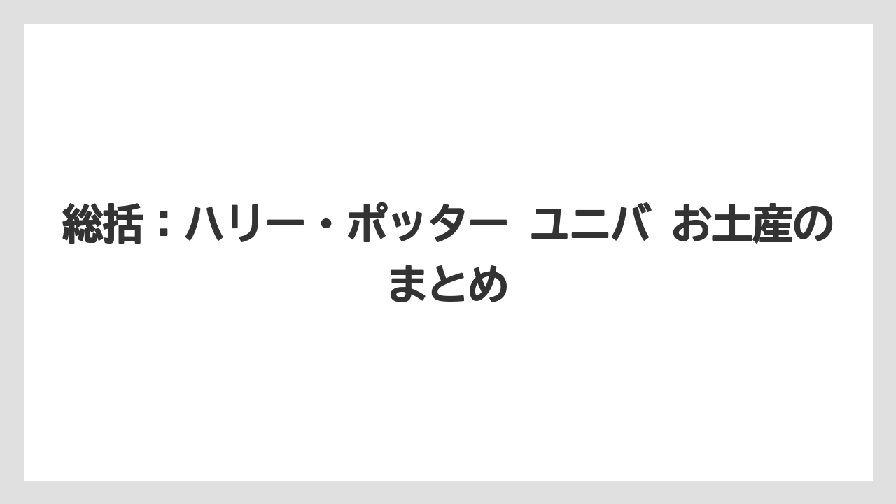 【リゾート】【宿泊】【旅】総括：ハリー・ポッター ユニバ お土産のまとめ