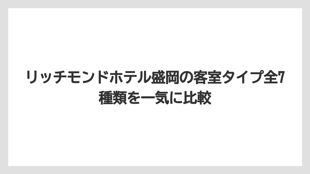【リゾート】【宿泊】【旅】リッチモンドホテル盛岡の客室タイプ全7種類を一気に比較
