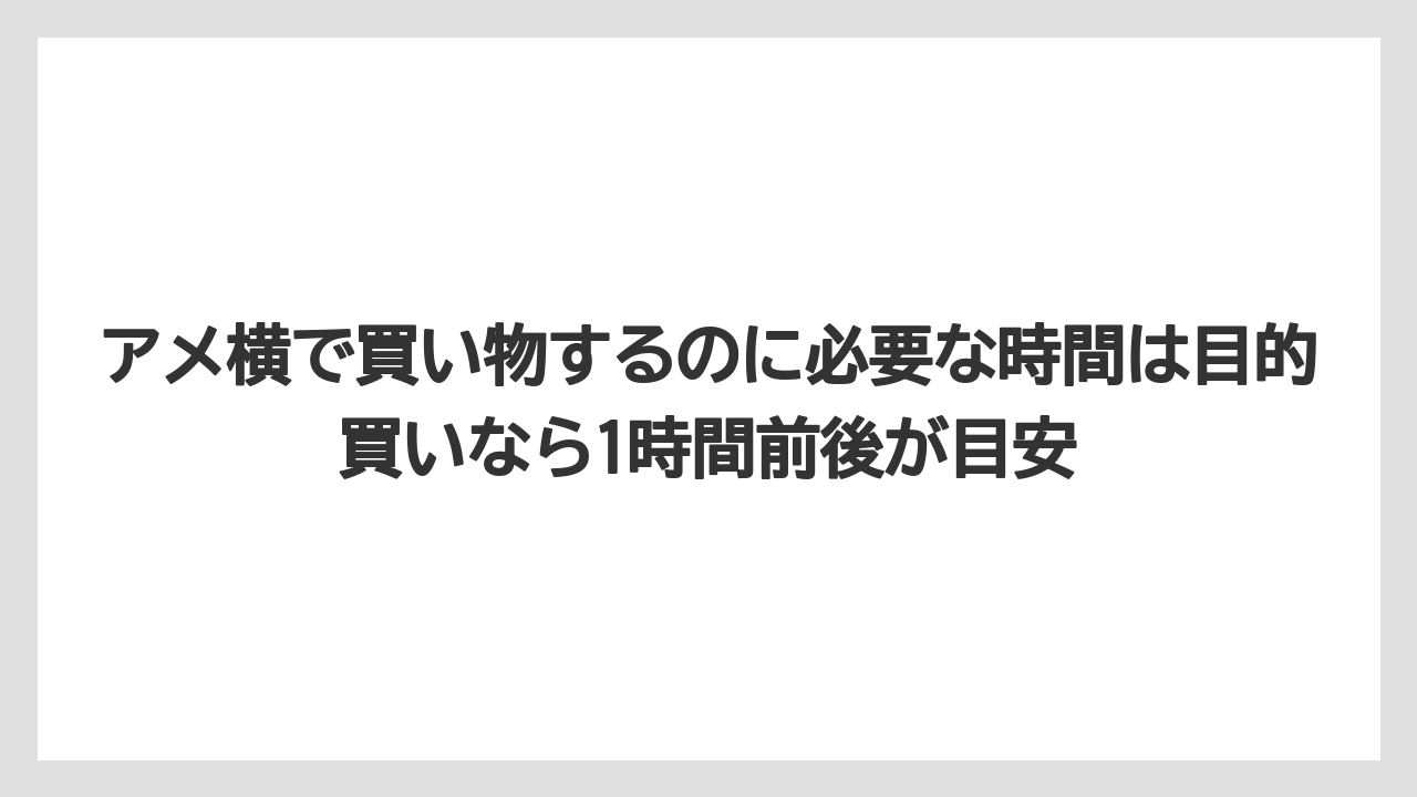 【リゾート】【宿泊】【旅】アメ横で買い物するのに必要な時間は目的買いなら1時間前後が目安