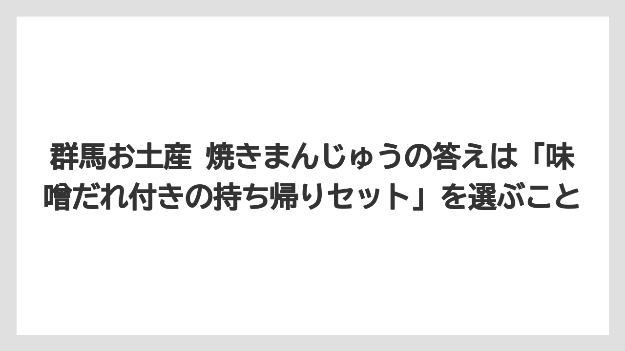 【リゾート】【宿泊】【旅】群馬お土産 焼きまんじゅうの答えは「味噌だれ付きの持ち帰りセット」を選ぶこと