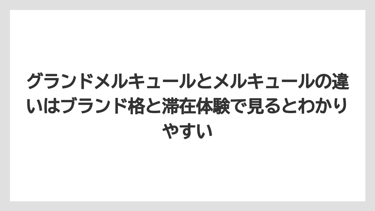 【リゾート】【宿泊】【旅】グランドメルキュールとメルキュールの違いはブランド格と滞在体験で見るとわかりやすい