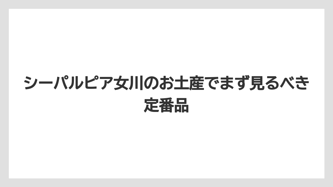 シーパルピア女川のお土産でまず見るべき定番品