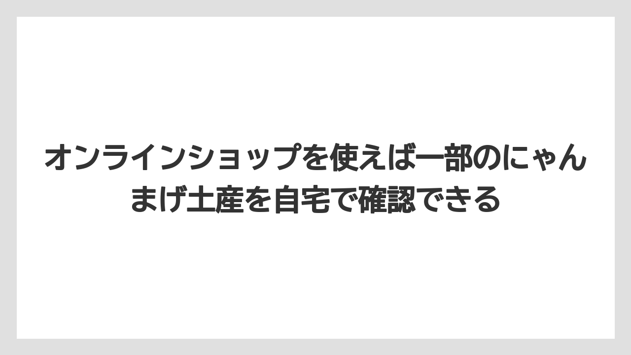 【リゾート】【宿泊】【旅】オンラインショップを使えば一部のにゃんまげ土産を自宅で確認できる