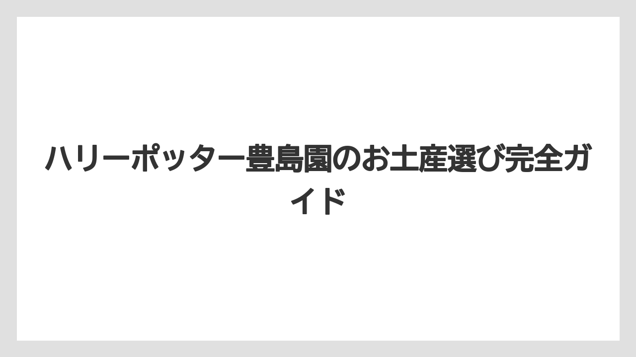 ハリーポッター豊島園のお土産選び完全ガイド