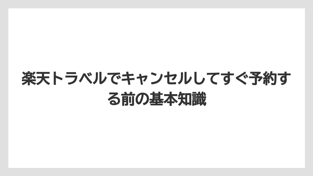 楽天トラベルでキャンセルしてすぐ予約する前の基本知識