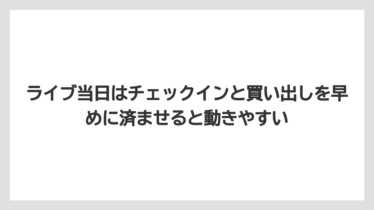 【リゾート】【宿泊】【旅】ライブ当日はチェックインと買い出しを早めに済ませると動きやすい