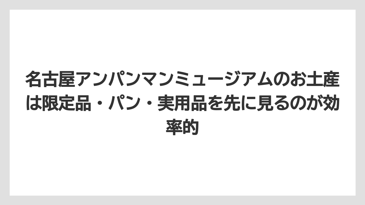 【リゾート】【宿泊】【旅】名古屋アンパンマンミュージアムのお土産は限定品・パン・実用品を先に見るのが効率的