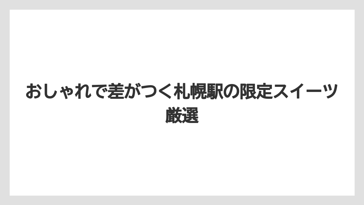 【リゾート】【宿泊】【旅】おしゃれで差がつく札幌駅の限定スイーツ厳選