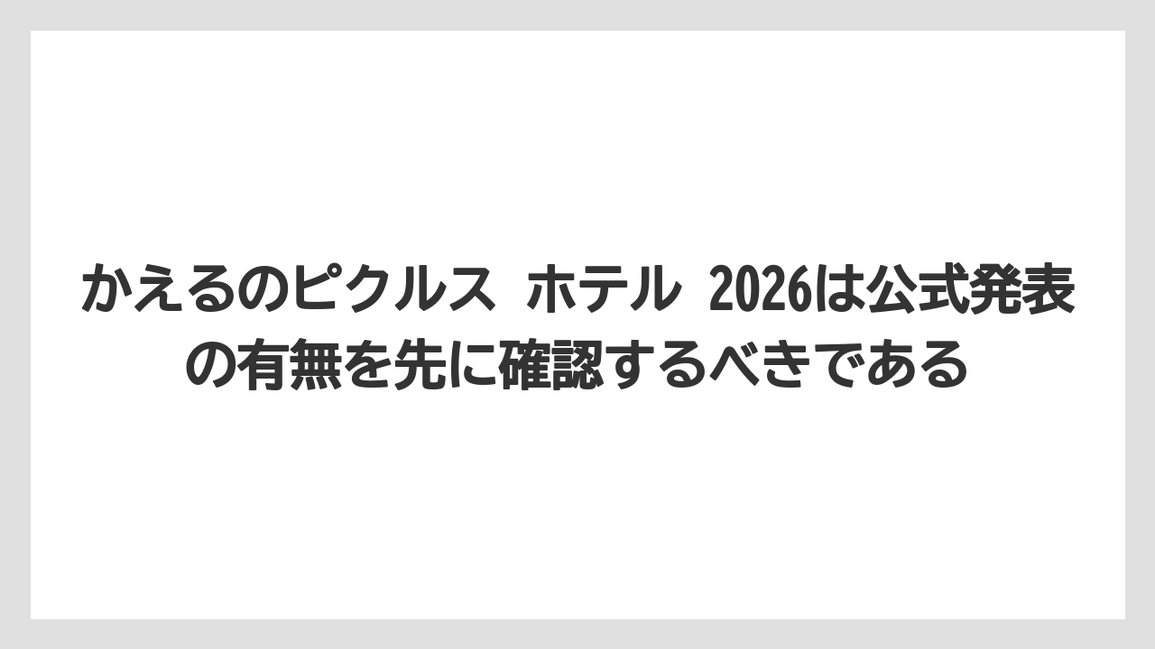 【リゾート】【宿泊】【旅】かえるのピクルス ホテル 2026は公式発表の有無を先に確認するべきである