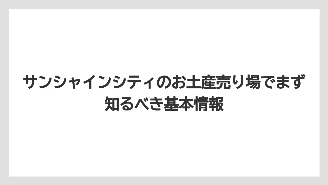 サンシャインシティのお土産売り場でまず知るべき基本情報