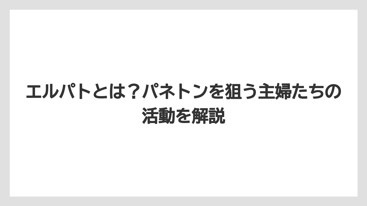【リゾート】【宿泊】【旅】エルパトとは？パネトンを狙う主婦たちの活動を解説