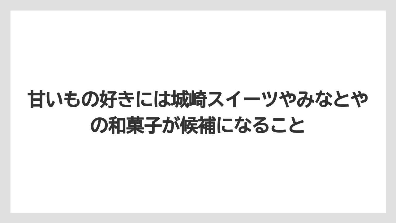 【リゾート】【宿泊】【旅】甘いもの好きには城崎スイーツやみなとやの和菓子が候補になること