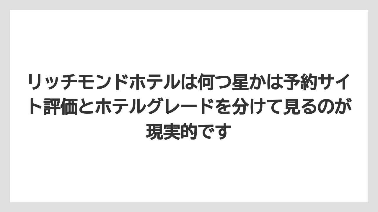 【リゾート】【宿泊】【旅】リッチモンドホテルは何つ星かは予約サイト評価とホテルグレードを分けて見るのが現実的です