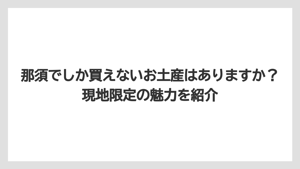 【リゾート】【宿泊】【旅】那須でしか買えないお土産はありますか？現地限定の魅力を紹介