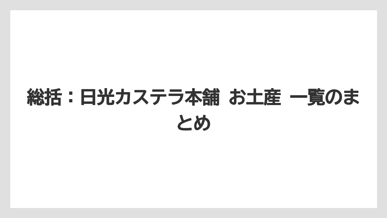 【リゾート】【宿泊】【旅】総括：日光カステラ本舗 お土産 一覧のまとめ