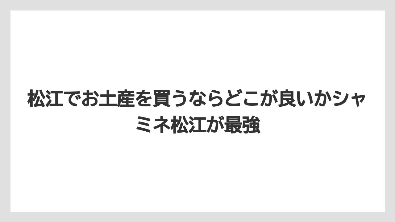 【リゾート】【宿泊】【旅】松江でお土産を買うならどこが良いかシャミネ松江が最強
