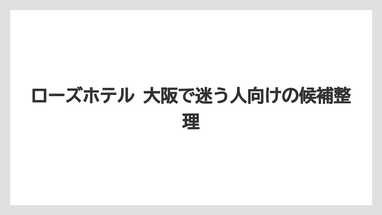 ローズホテル 大阪で迷う人向けの候補整理
