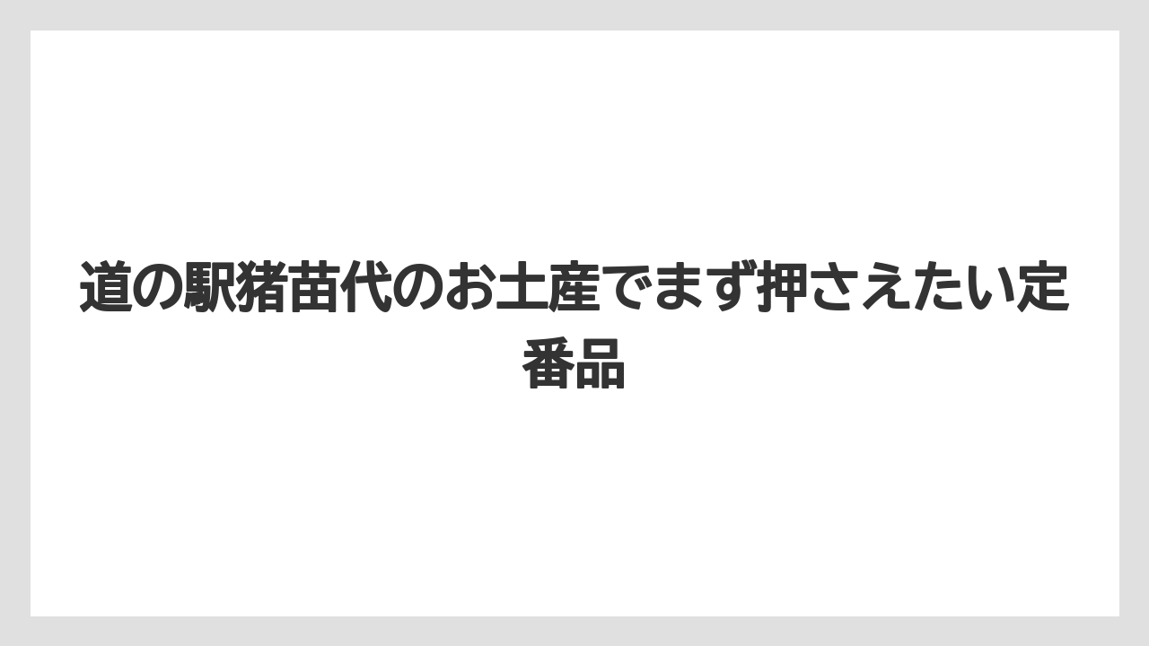 道の駅猪苗代のお土産でまず押さえたい定番品