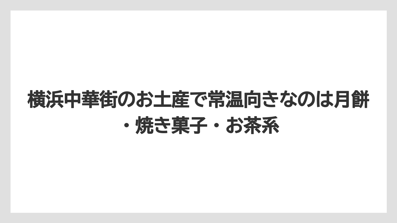 【リゾート】【宿泊】【旅】横浜中華街のお土産で常温向きなのは月餅・焼き菓子・お茶系