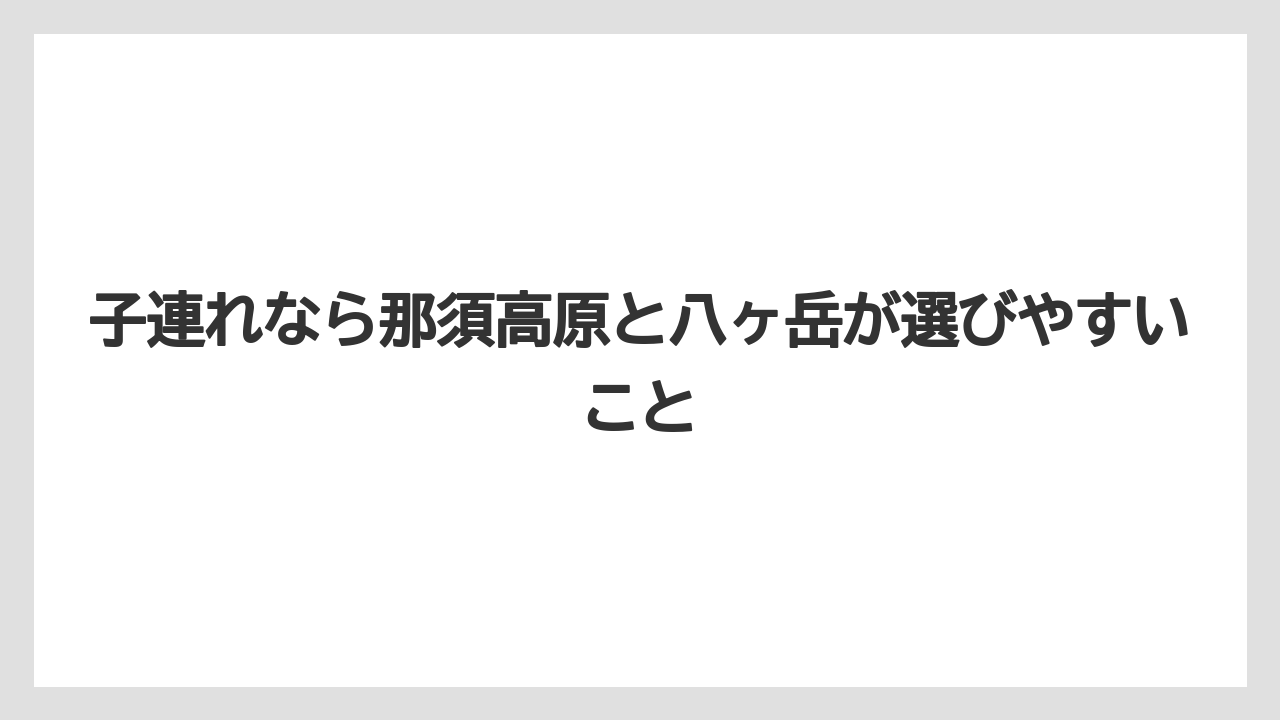 【リゾート】【宿泊】【旅】子連れなら那須高原と八ヶ岳が選びやすいこと