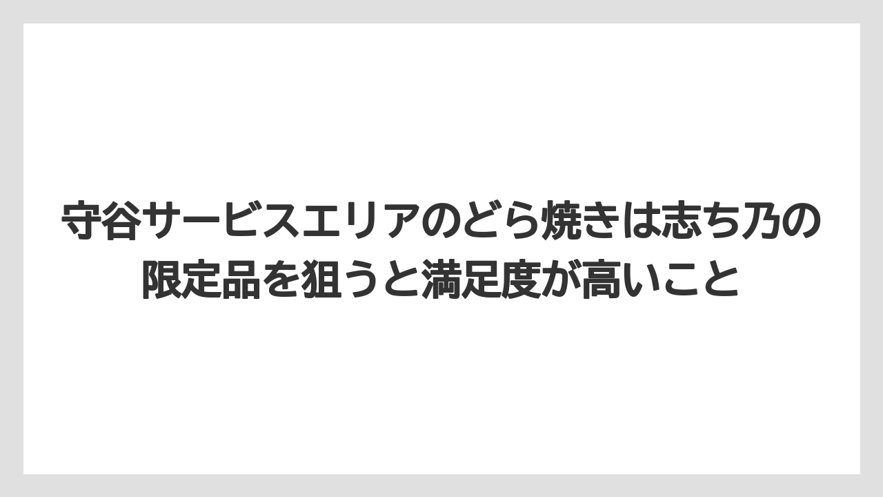 【リゾート】【宿泊】【旅】守谷サービスエリアのどら焼きは志ち乃の限定品を狙うと満足度が高いこと