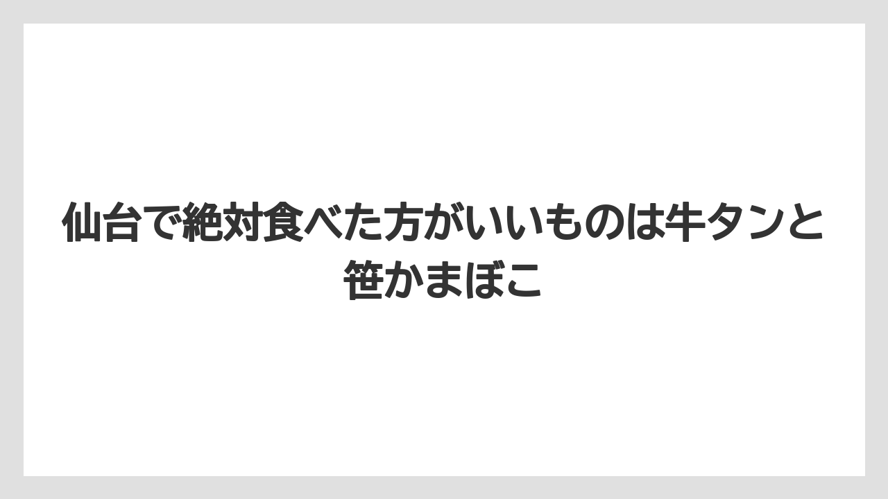 【リゾート】【宿泊】【旅】仙台で絶対食べた方がいいものは牛タンと笹かまぼこ