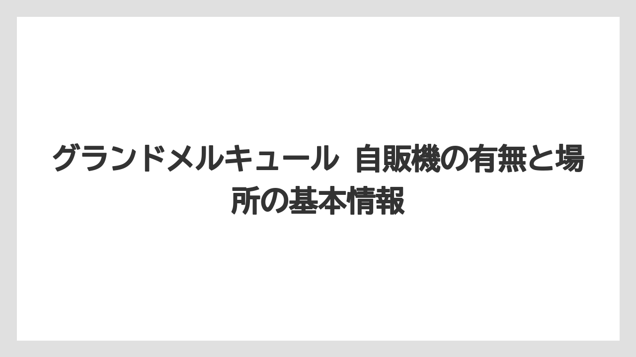 グランドメルキュール 自販機の有無と場所の基本情報