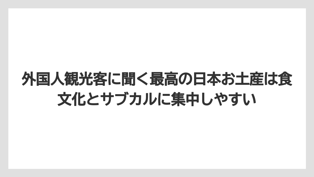 【リゾート】【宿泊】【旅】外国人観光客に聞く最高の日本お土産は食文化とサブカルに集中しやすい
