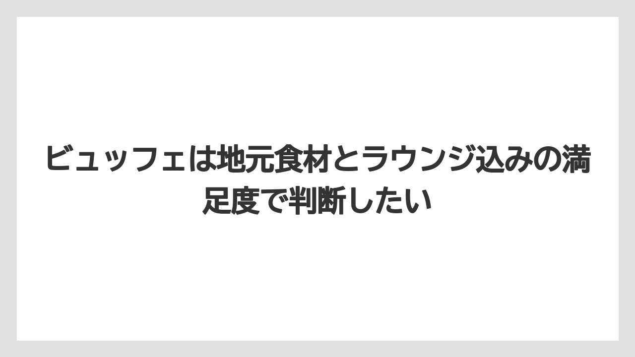 【リゾート】【宿泊】【旅】ビュッフェは地元食材とラウンジ込みの満足度で判断したい