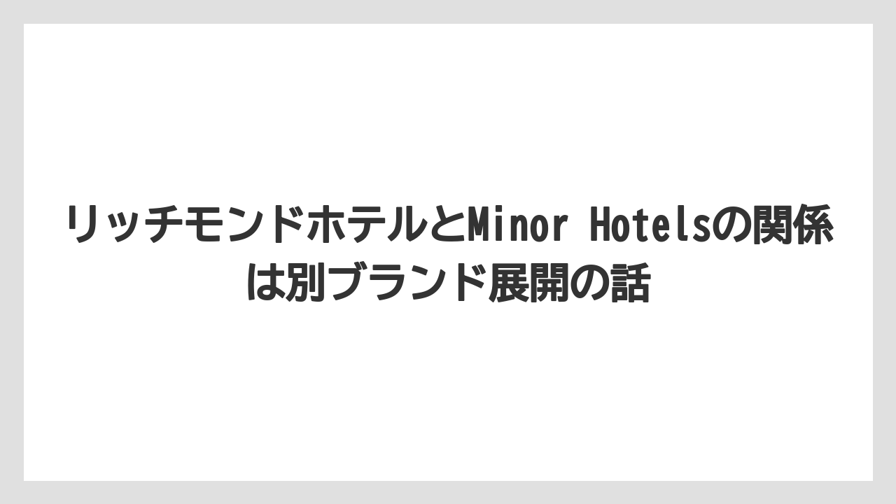 【ハイアット】【ヒルトン】【マリオット】【リゾート】【宿泊】リッチモンドホテルとMinor Hotelsの関係は別ブランド展開の話