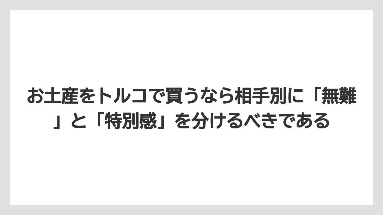 【リゾート】【宿泊】【旅】お土産をトルコで買うなら相手別に「無難」と「特別感」を分けるべきである