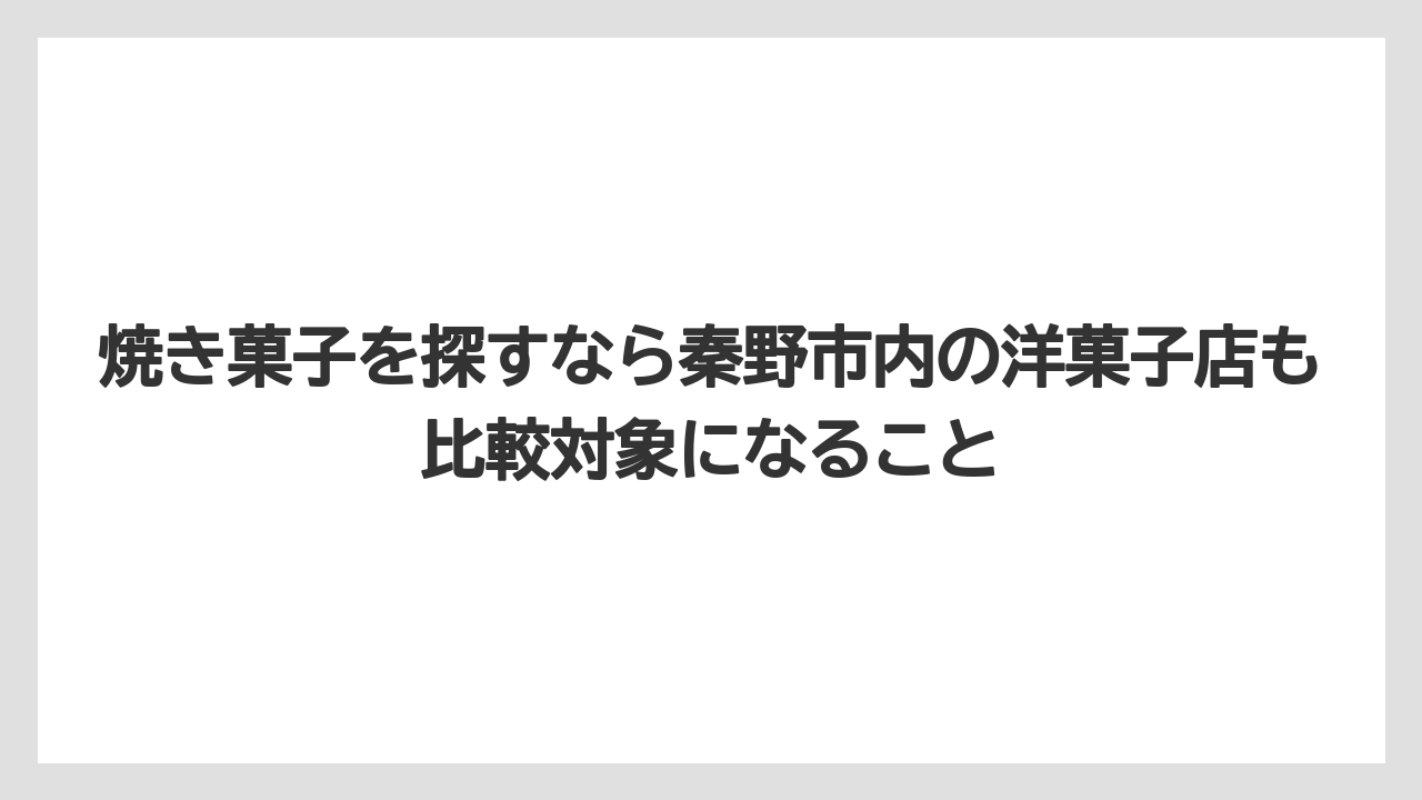【リゾート】【宿泊】【旅】焼き菓子を探すなら秦野市内の洋菓子店も比較対象になること