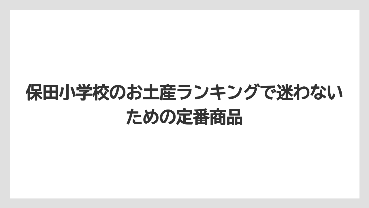 保田小学校のお土産ランキングで迷わないための定番商品