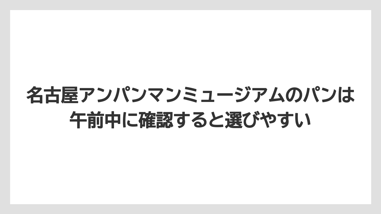 【リゾート】【宿泊】【旅】名古屋アンパンマンミュージアムのパンは午前中に確認すると選びやすい