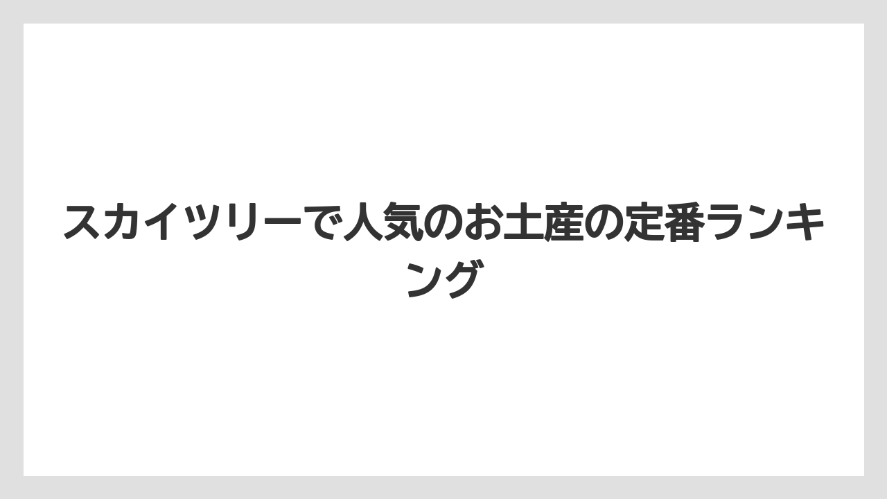 スカイツリーで人気のお土産の定番ランキング