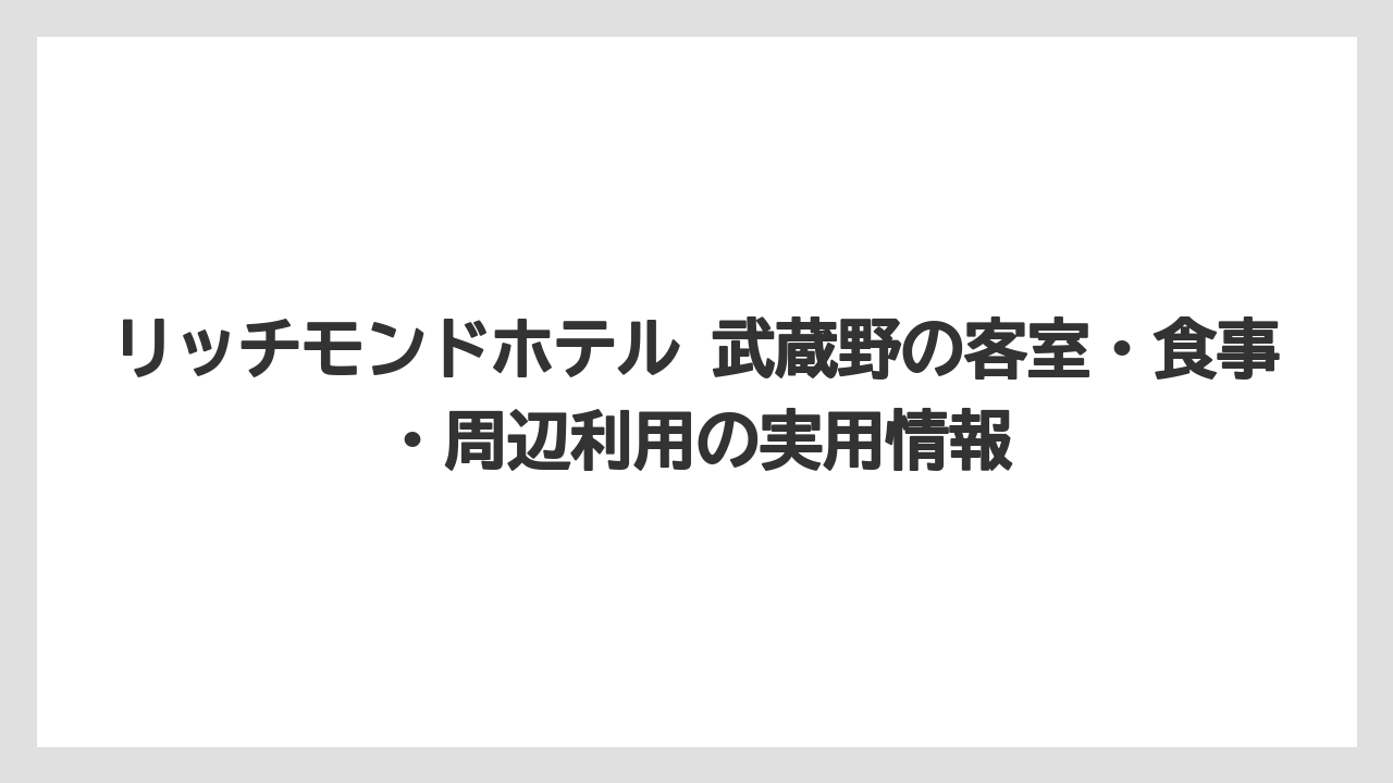 【リゾート】【宿泊】【楽天トラベル】ホテルリッチモンド 武蔵野は出張・受験・家族利用で見方が変わるホテルである