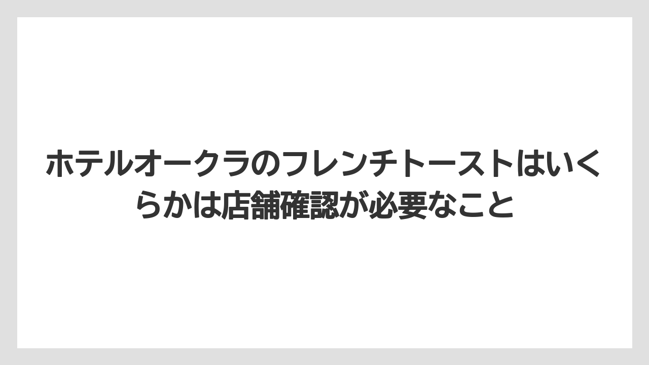 【ホテルオークラ】【リゾート】【宿泊】ホテルオークラのフレンチトーストはいくらかは店舗確認が必要なこと