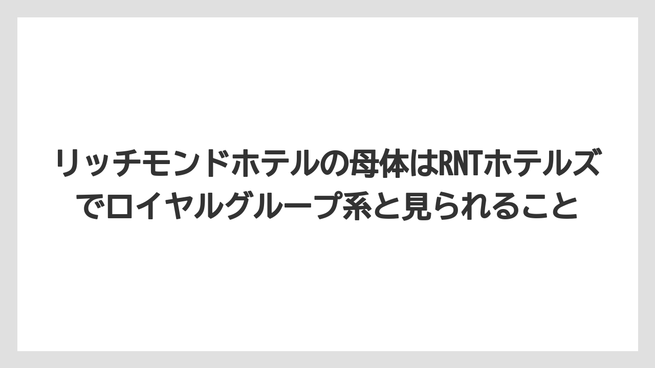 【リゾート】【宿泊】【旅】リッチモンドホテルの母体はRNTホテルズでロイヤルグループ系と見られること