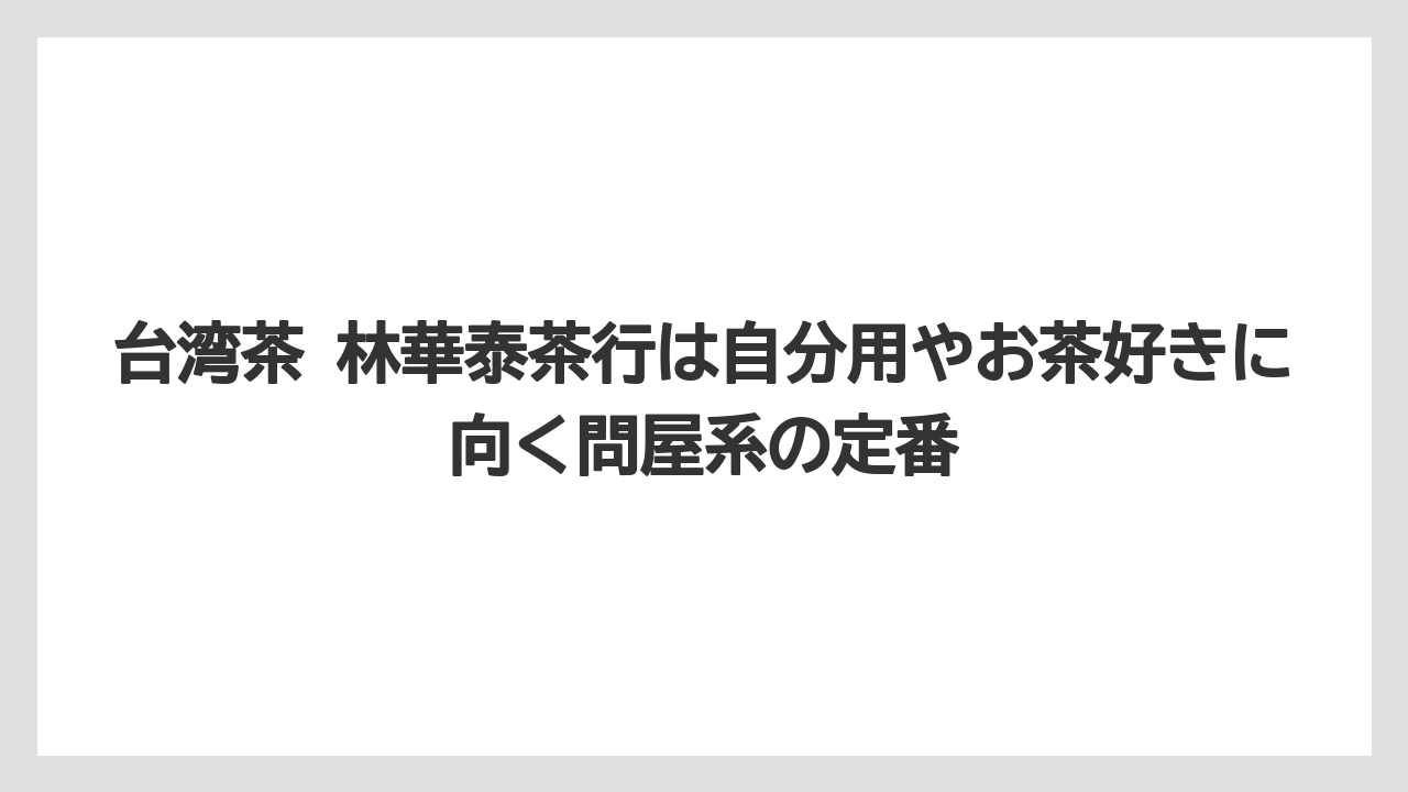 【リゾート】【宿泊】【旅】台湾茶 林華泰茶行は自分用やお茶好きに向く問屋系の定番