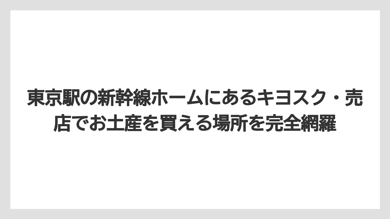 東京駅の新幹線ホームにあるキヨスク・売店でお土産を買える場所を完全網羅
