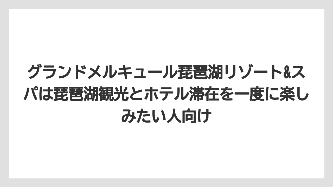 【リゾート】【国内旅行】【宿泊】【旅】グランドメルキュール琵琶湖リゾート&スパは琵琶湖観光とホテル滞在を一度に楽しみたい人向け
