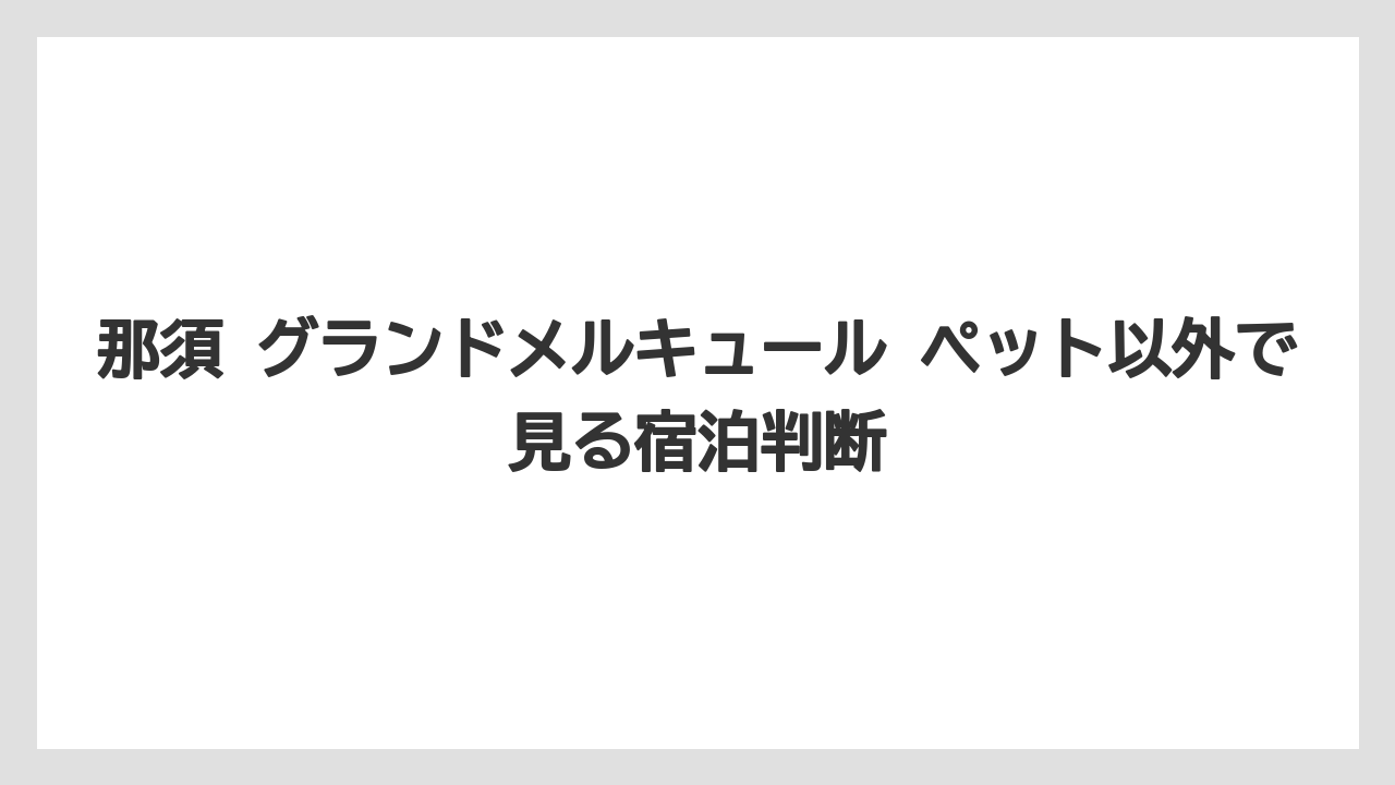 【リゾート】【宿泊】【旅】「那須 グランドメルキュール ペット」のAI回答は公式FAQを優先して確認するべき
