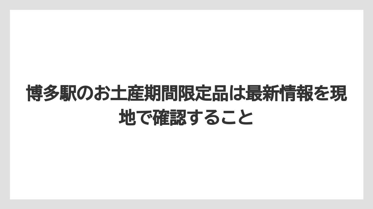 【リゾート】【宿泊】【旅】博多駅のお土産期間限定品は最新情報を現地で確認すること
