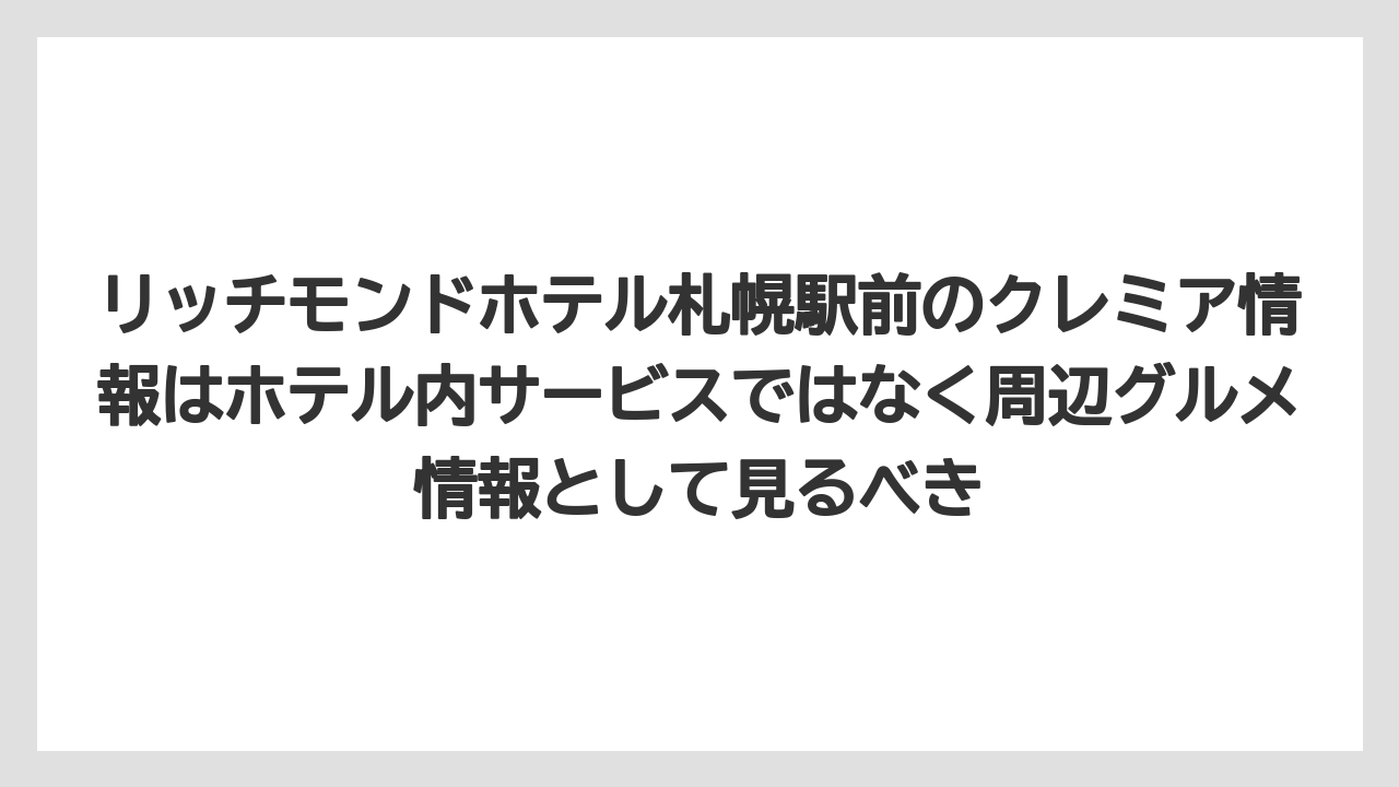 【リゾート】【宿泊】【旅】リッチモンドホテル札幌駅前のクレミア情報はホテル内サービスではなく周辺グルメ情報として見るべき