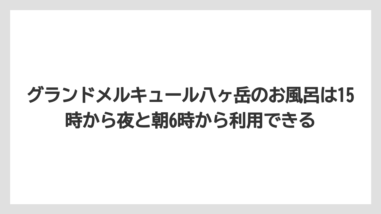 【リゾート】【宿泊】【旅】グランドメルキュール八ヶ岳のお風呂は15時から夜と朝6時から利用できる