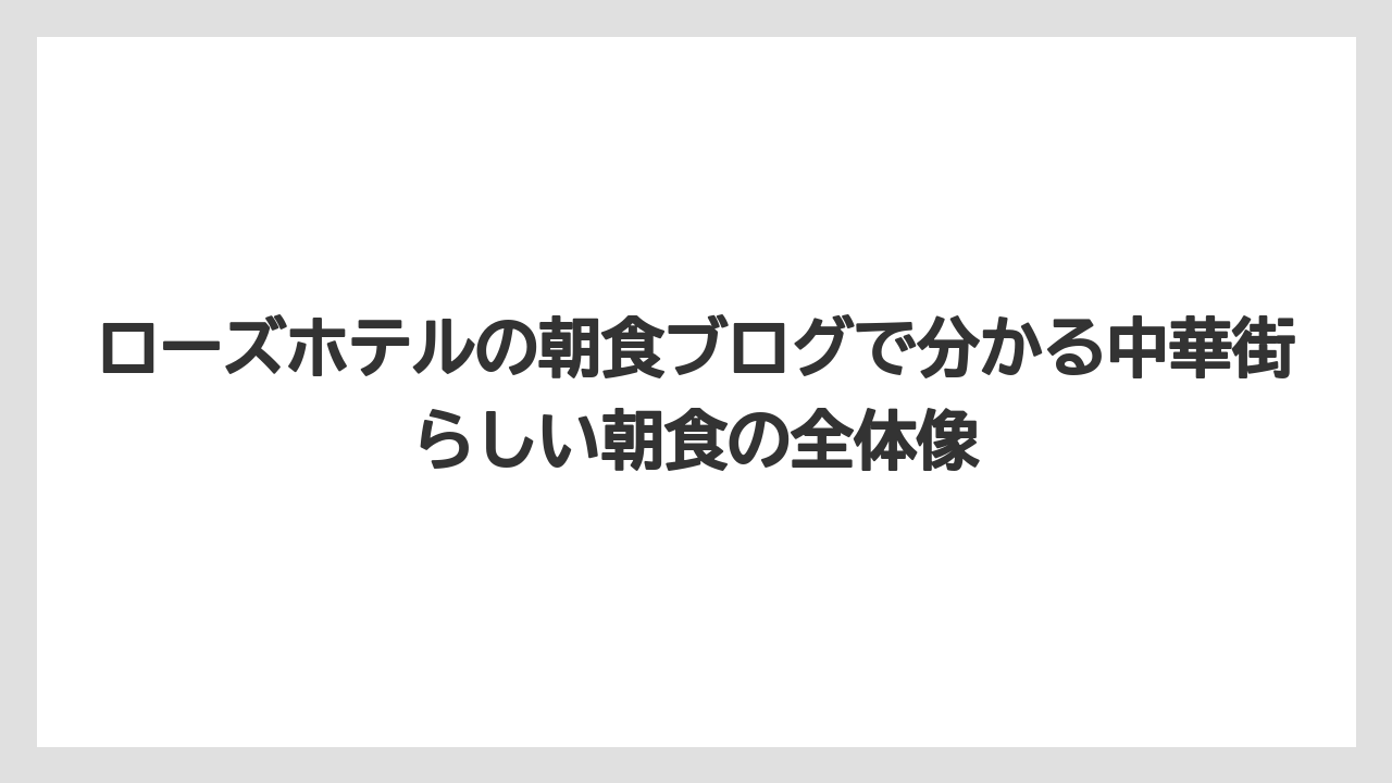 ローズホテルの朝食ブログで分かる中華街らしい朝食の全体像