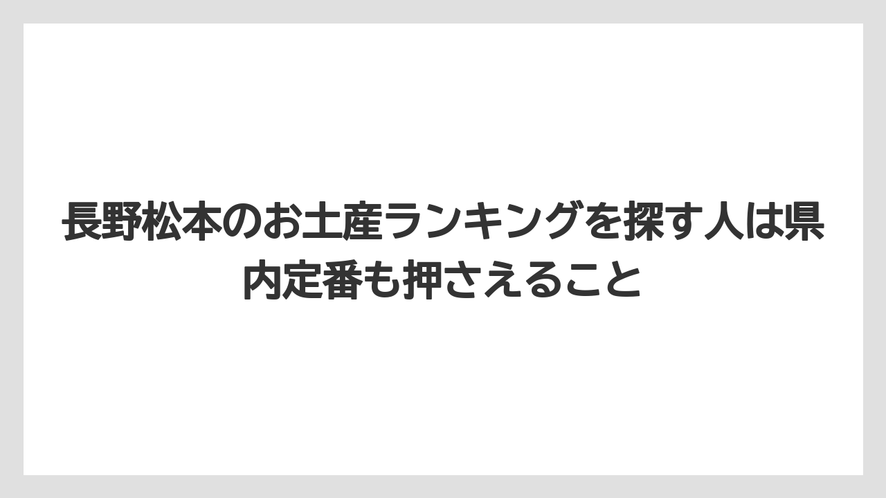 【リゾート】【宿泊】【旅】長野松本のお土産ランキングを探す人は県内定番も押さえること