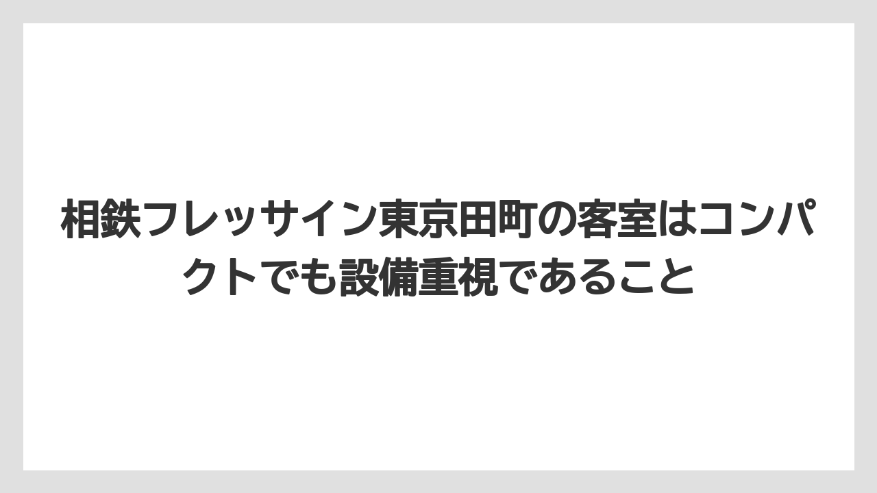 【リゾート】【宿泊】【旅】相鉄フレッサイン東京田町の客室はコンパクトでも設備重視であること
