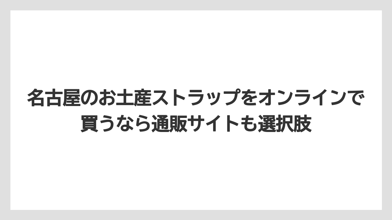 【リゾート】【宿泊】【旅】名古屋のお土産ストラップをオンラインで買うなら通販サイトも選択肢